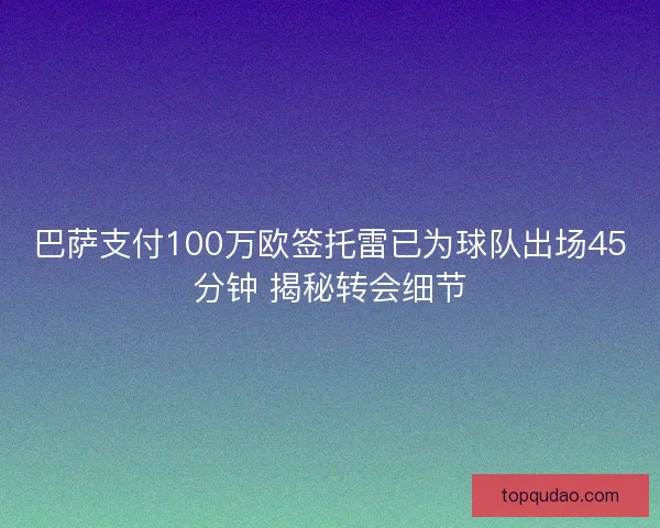 巴萨支付100万欧签托雷已为球队出场45分钟 揭秘转会细节