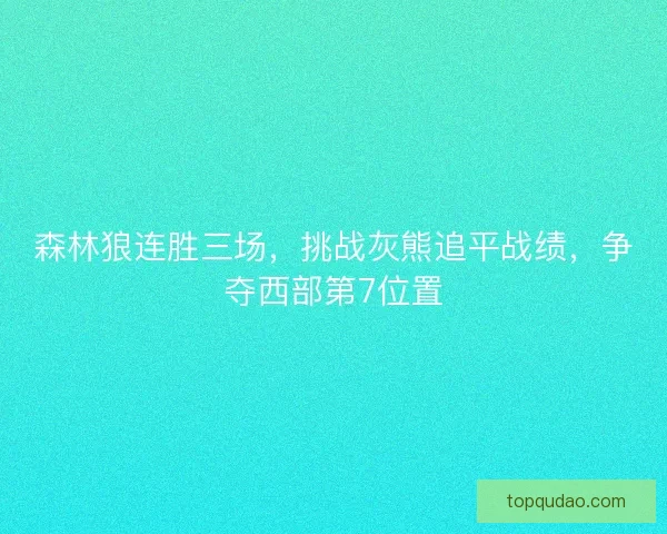 森林狼连胜三场,挑战灰熊追平战绩,争夺西部第7位置 森林狼连胜三场,挑战灰熊追平战绩,争夺西部第7位置
