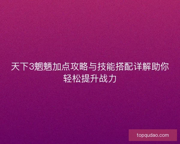 天下3魍魉加点攻略与技能搭配详解助你轻松提升战力 天下3魍魉加点攻略与技能搭配详解助你轻松提升战力