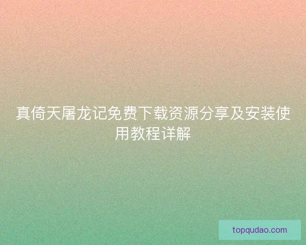 真倚天屠龙记免费下载资源分享及安装使用教程详解