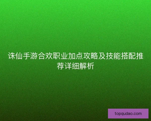 诛仙手游合欢职业加点攻略及技能搭配推荐详细解析