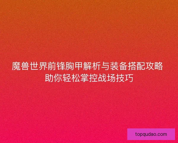 魔兽世界前锋胸甲解析与装备搭配攻略 助你轻松掌控战场技巧