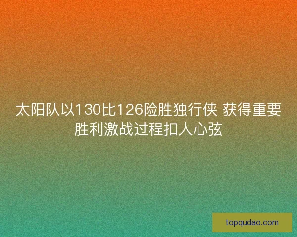 太阳队以130比126险胜独行侠 获得重要胜利激战过程扣人心弦