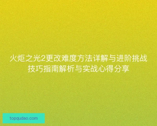 火炬之光2更改难度方法详解与进阶挑战技巧指南解析与实战心得分享