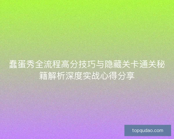 蠢蛋秀全流程高分技巧与隐藏关卡通关秘籍解析深度实战心得分享