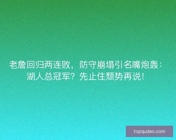 老詹回归两连败,防守崩塌引名嘴炮轰:湖人总冠军?先止住颓势再说! 老詹回归两连败,防守崩塌引名嘴炮轰:湖人总冠军?先止住颓势再说!