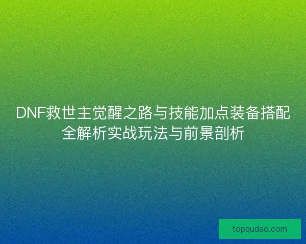DNF救世主觉醒之路与技能加点装备搭配全解析实战玩法与前景剖析