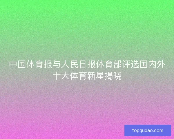 中国体育报与人民日报体育部评选国内外十大体育新星揭晓