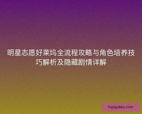 明星志愿好莱坞全流程攻略与角色培养技巧解析及隐藏剧情详解