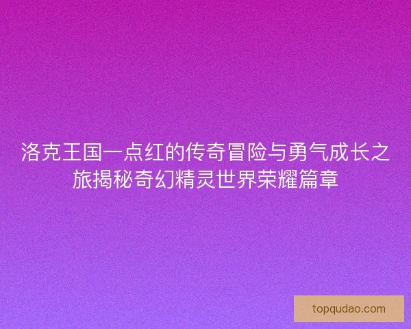 洛克王国一点红的传奇冒险与勇气成长之旅揭秘奇幻精灵世界荣耀篇章