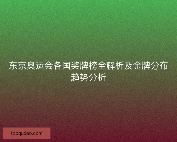 东京奥运会各国奖牌榜全解析及金牌分布趋势分析