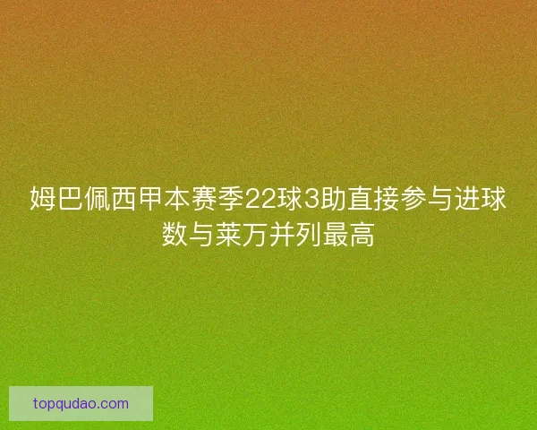 姆巴佩西甲本赛季22球3助直接参与进球数与莱万并列最高 姆巴佩西甲本赛季22球3助直接参与进球数与莱万并列最高