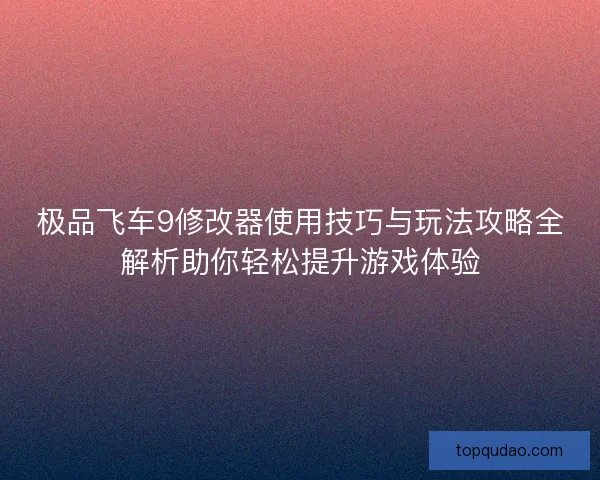 极品飞车9修改器使用技巧与玩法攻略全解析助你轻松提升游戏体验