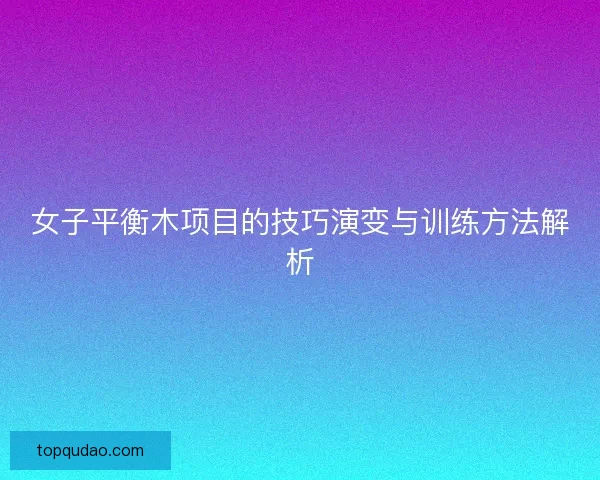 女子平衡木项目的技巧演变与训练方法解析