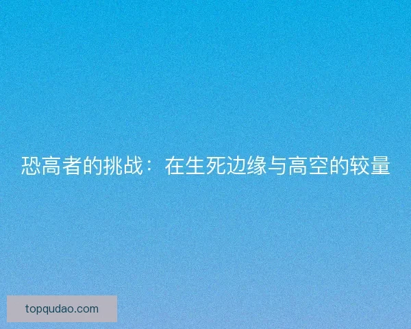 恐高者的挑战：在生死边缘与高空的较量