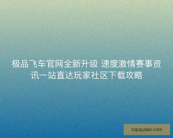 极品飞车官网全新升级 速度激情赛事资讯一站直达玩家社区下载攻略