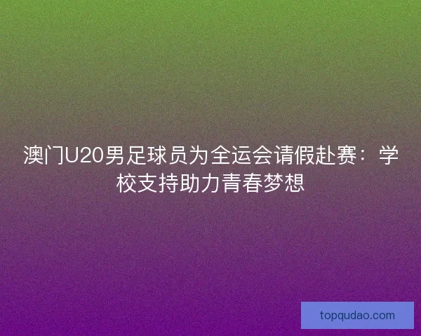 澳门U20男足球员为全运会请假赴赛：学校支持助力青春梦想
