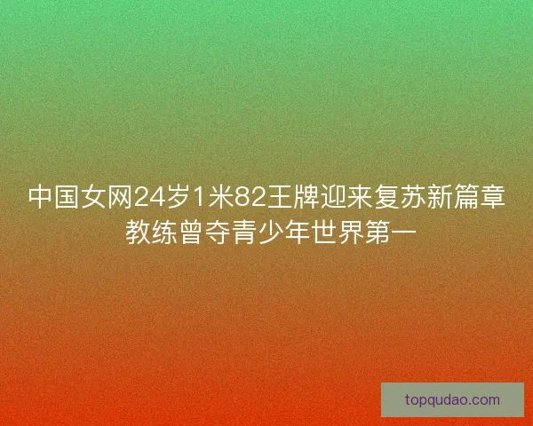 中国女网24岁1米82王牌迎来复苏新篇章 教练曾夺青少年世界第一 中国女网24岁1米82王牌迎来复苏新篇章 教练曾夺青少年世界第一