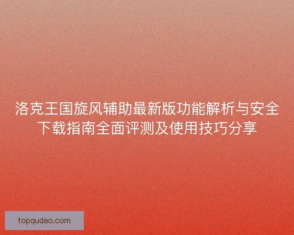 洛克王国旋风辅助最新版功能解析与安全下载指南全面评测及使用技巧分享