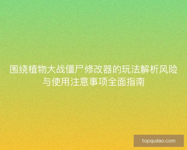 围绕植物大战僵尸修改器的玩法解析风险与使用注意事项全面指南