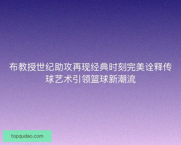布教授世纪助攻再现经典时刻完美诠释传球艺术引领篮球新潮流 布教授世纪助攻再现经典时刻完美诠释传球艺术引领篮球新潮流