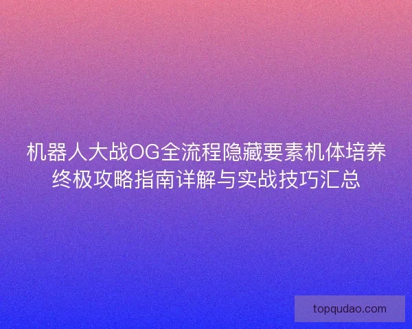 机器人大战OG全流程隐藏要素机体培养终极攻略指南详解与实战技巧汇总 机器人大战OG全流程隐藏要素机体培养终极攻略指南详解与实战技巧汇总