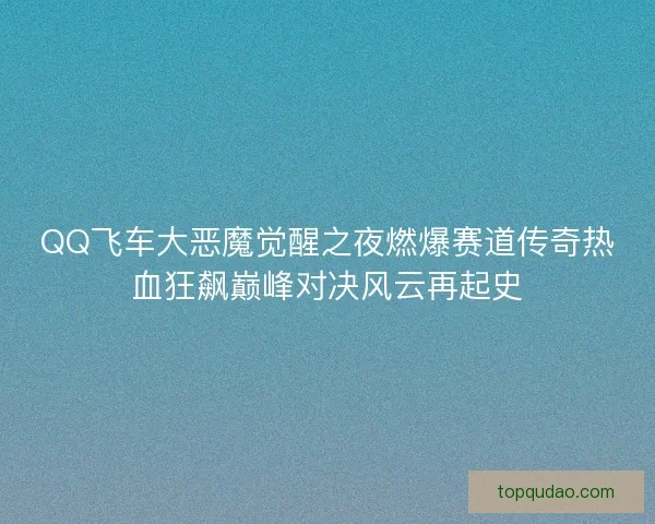 QQ飞车大恶魔觉醒之夜燃爆赛道传奇热血狂飙巅峰对决风云再起史 QQ飞车大恶魔觉醒之夜燃爆赛道传奇热血狂飙巅峰对决风云再起史